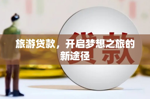 石河子旅游贷款，开启梦想之旅的新途径
