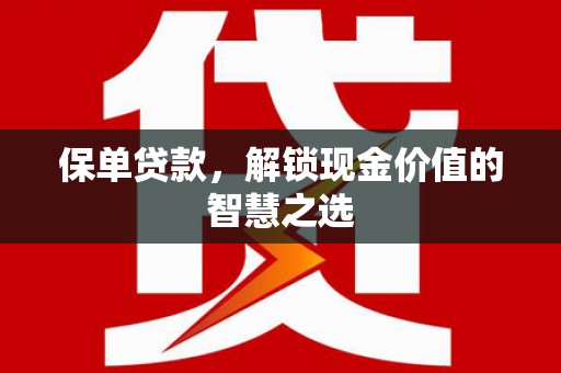 石河子保单贷款，解锁现金价值的智慧之选