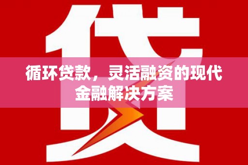 石河子循环贷款，灵活融资的现代金融解决方案