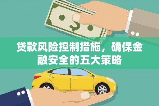 石河子贷款风险控制措施，确保金融安全的五大策略