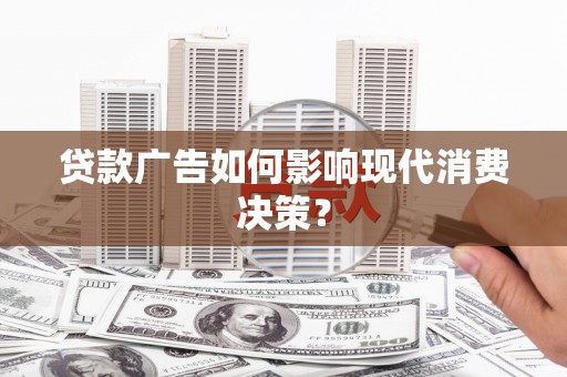 石河子贷款广告如何影响现代消费决策？