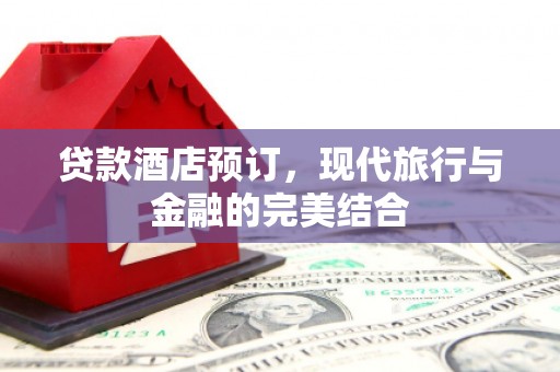 石河子贷款酒店预订，现代旅行与金融的完美结合