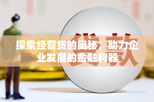 石河子探索经营贷的奥秘，助力企业发展的金融利器