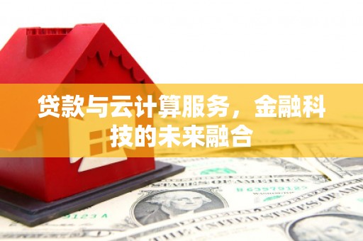 石河子贷款与云计算服务，金融科技的未来融合