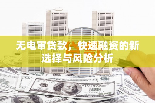 石河子无电审贷款，快速融资的新选择与风险分析