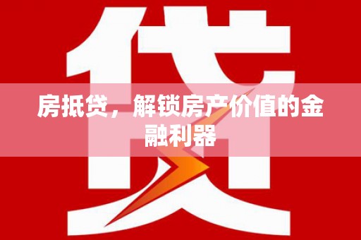 石河子房抵贷，解锁房产价值的金融利器