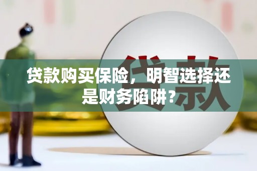 石河子贷款购买保险，明智选择还是财务陷阱？
