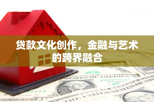 石河子贷款文化创作，金融与艺术的跨界融合