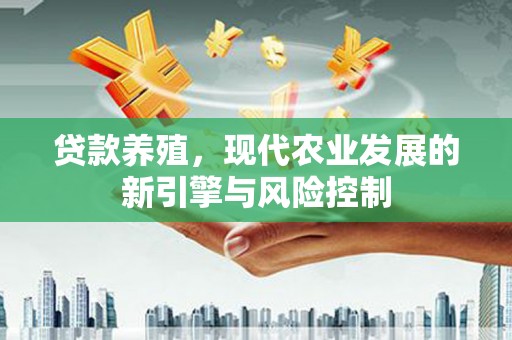 石河子贷款养殖，现代农业发展的新引擎与风险控制