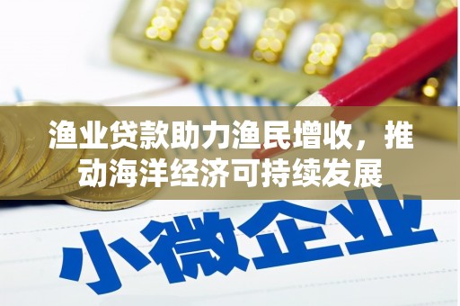 石河子渔业贷款助力渔民增收，推动海洋经济可持续发展