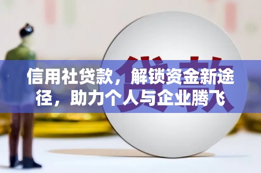 石河子信用社贷款，解锁资金新途径，助力个人与企业腾飞