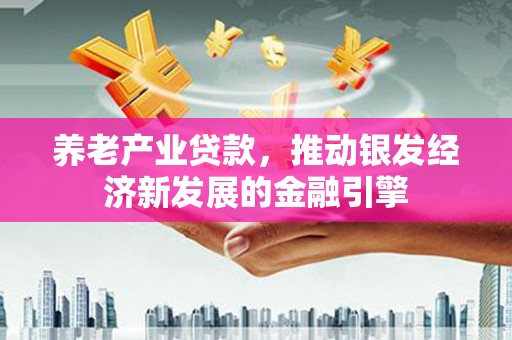 石河子养老产业贷款，推动银发经济新发展的金融引擎