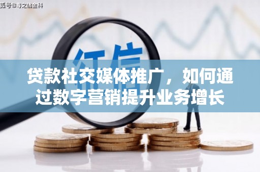 石河子贷款社交媒体推广，如何通过数字营销提升业务增长