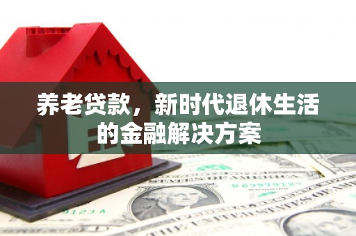 石河子养老贷款，新时代退休生活的金融解决方案