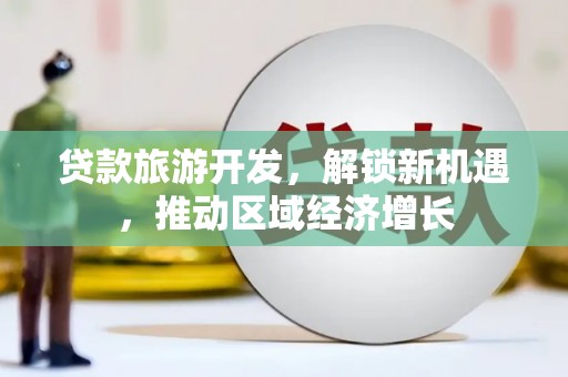 石河子贷款旅游开发，解锁新机遇，推动区域经济增长
