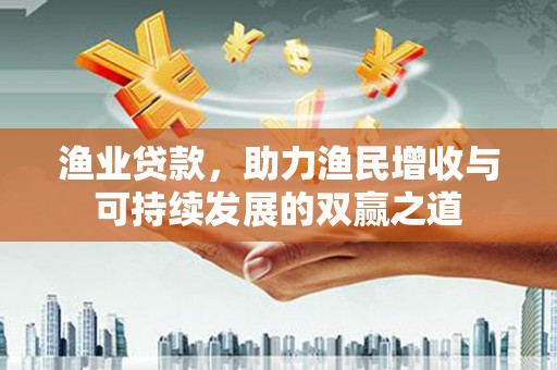 石河子渔业贷款，助力渔民增收与可持续发展的双赢之道