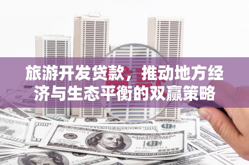 石河子旅游开发贷款，推动地方经济与生态平衡的双赢策略