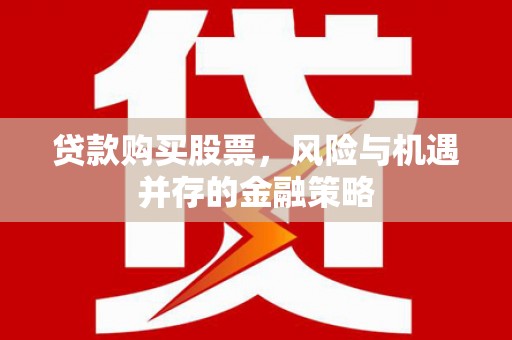 石河子贷款购买股票，风险与机遇并存的金融策略