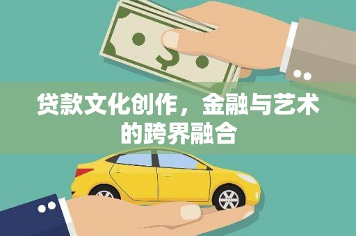 石河子贷款文化创作，金融与艺术的跨界融合