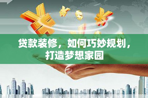 石河子贷款装修，如何巧妙规划，打造梦想家园