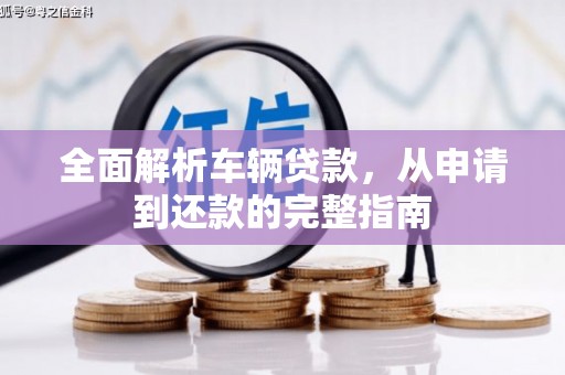 石河子全面解析车辆贷款，从申请到还款的完整指南