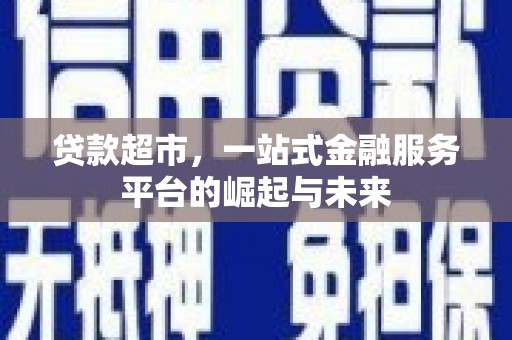 石河子贷款超市，一站式金融服务平台的崛起与未来