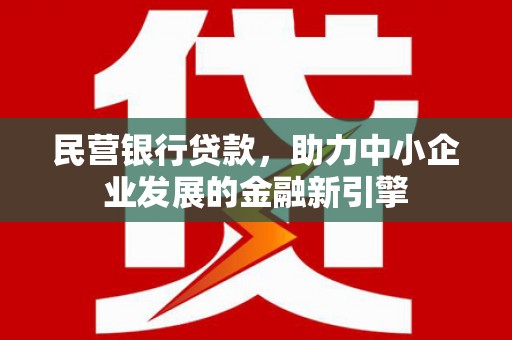 石河子民营银行贷款，助力中小企业发展的金融新引擎