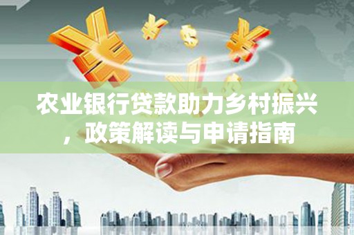 石河子农业银行贷款助力乡村振兴，政策解读与申请指南