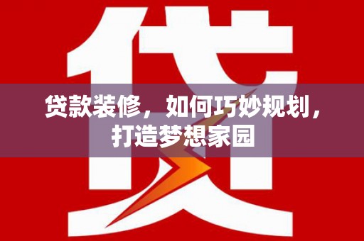 石河子贷款装修，如何巧妙规划，打造梦想家园
