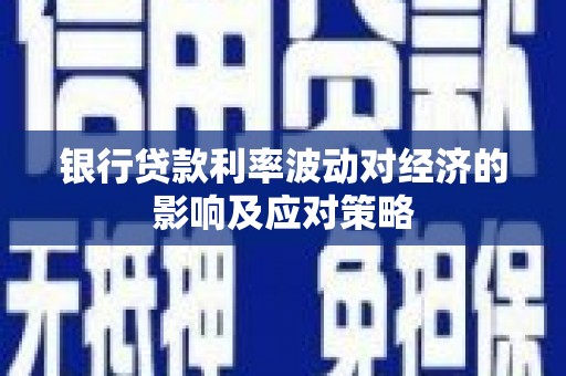 石河子银行贷款利率波动对经济的影响及应对策略