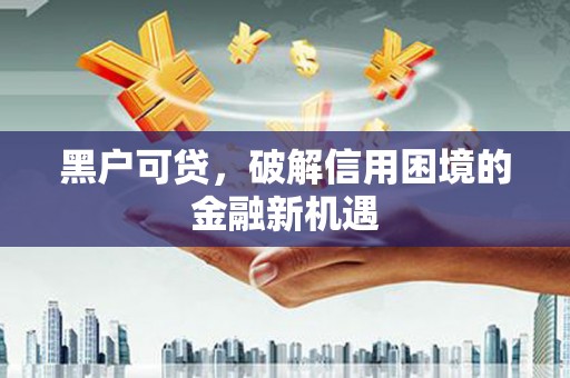 石河子黑户可贷，破解信用困境的金融新机遇