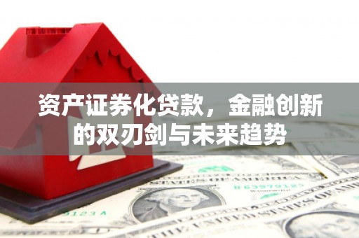 石河子资产证券化贷款，金融创新的双刃剑与未来趋势
