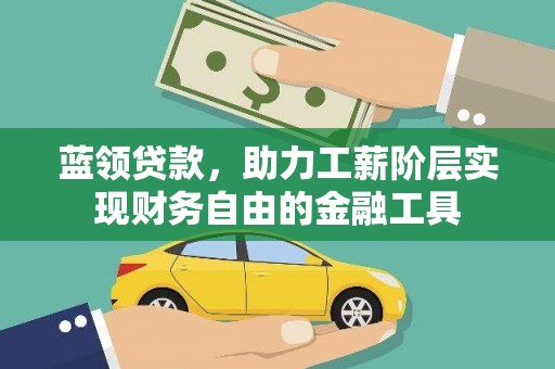 石河子蓝领贷款，助力工薪阶层实现财务自由的金融工具