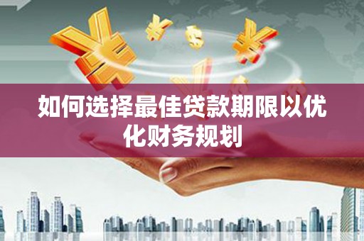 石河子如何选择最佳贷款期限以优化财务规划