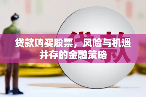 石河子贷款购买股票，风险与机遇并存的金融策略