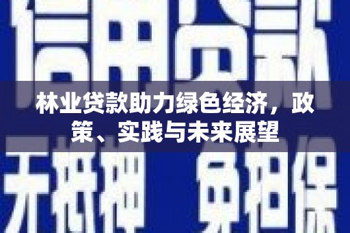 石河子林业贷款助力绿色经济，政策、实践与未来展望