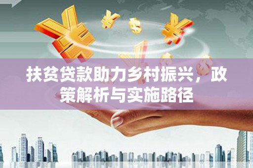石河子扶贫贷款助力乡村振兴，政策解析与实施路径