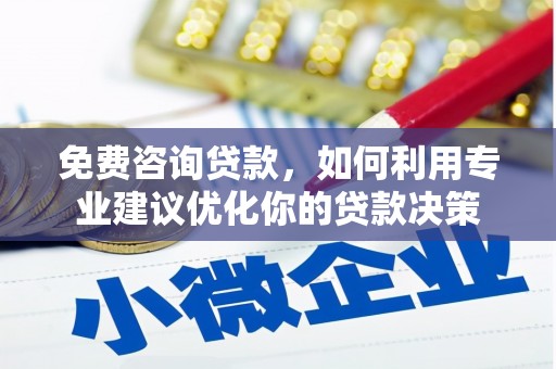石河子免费咨询贷款，如何利用专业建议优化你的贷款决策